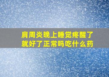 肩周炎晚上睡觉疼醒了就好了正常吗吃什么药