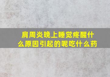 肩周炎晚上睡觉疼醒什么原因引起的呢吃什么药