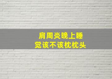 肩周炎晚上睡觉该不该枕枕头