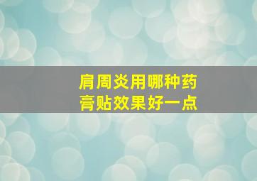 肩周炎用哪种药膏贴效果好一点