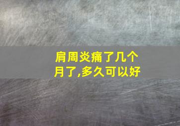 肩周炎痛了几个月了,多久可以好