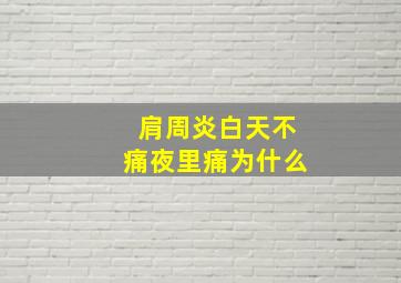 肩周炎白天不痛夜里痛为什么