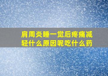 肩周炎睡一觉后疼痛减轻什么原因呢吃什么药