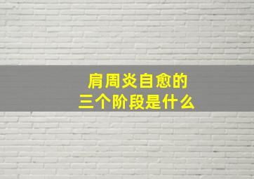 肩周炎自愈的三个阶段是什么