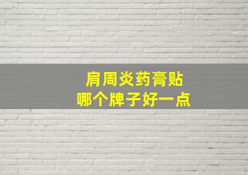 肩周炎药膏贴哪个牌子好一点