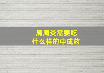 肩周炎需要吃什么样的中成药