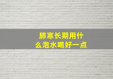 肺寒长期用什么泡水喝好一点