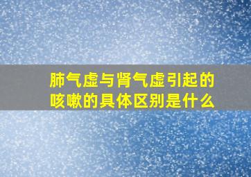 肺气虚与肾气虚引起的咳嗽的具体区别是什么