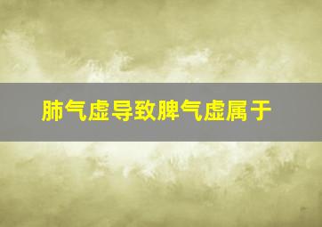 肺气虚导致脾气虚属于