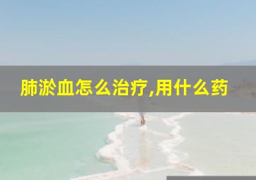 肺淤血怎么治疗,用什么药