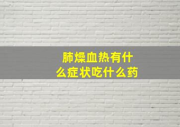 肺燥血热有什么症状吃什么药