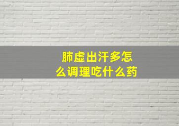 肺虚出汗多怎么调理吃什么药