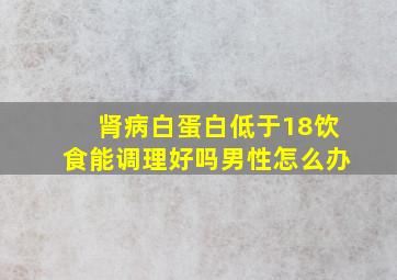 肾病白蛋白低于18饮食能调理好吗男性怎么办