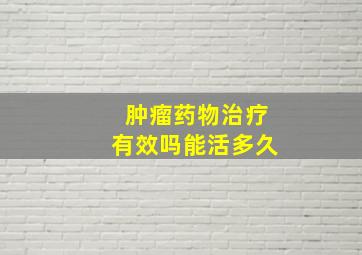 肿瘤药物治疗有效吗能活多久