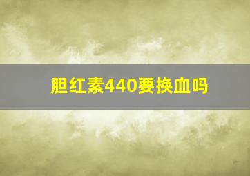 胆红素440要换血吗