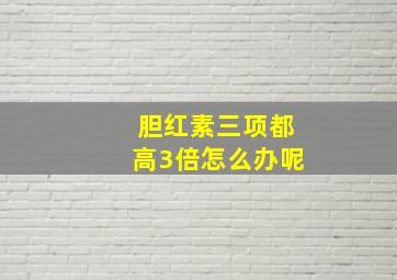 胆红素三项都高3倍怎么办呢