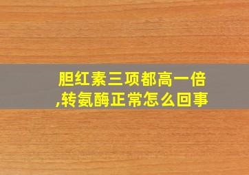 胆红素三项都高一倍,转氨酶正常怎么回事