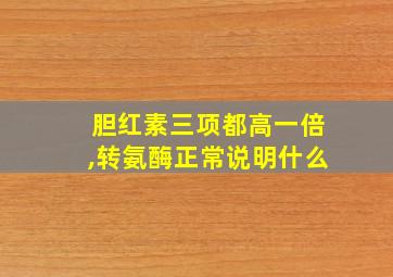 胆红素三项都高一倍,转氨酶正常说明什么