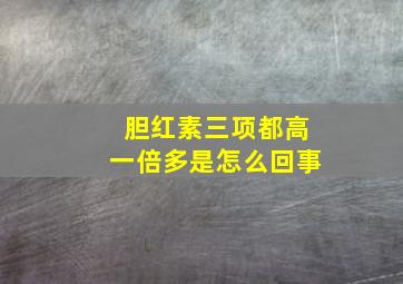 胆红素三项都高一倍多是怎么回事