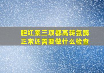 胆红素三项都高转氨酶正常还需要做什么检查