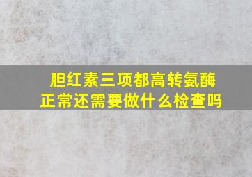 胆红素三项都高转氨酶正常还需要做什么检查吗