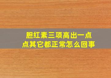 胆红素三项高出一点点其它都正常怎么回事