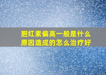 胆红素偏高一般是什么原因造成的怎么治疗好