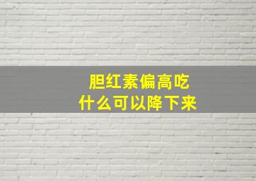 胆红素偏高吃什么可以降下来