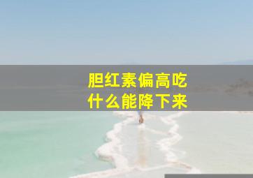 胆红素偏高吃什么能降下来