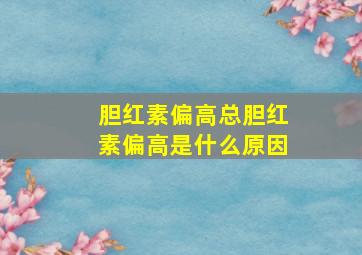 胆红素偏高总胆红素偏高是什么原因