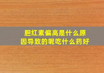 胆红素偏高是什么原因导致的呢吃什么药好