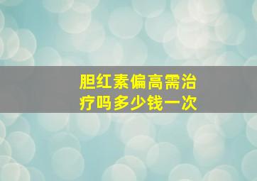 胆红素偏高需治疗吗多少钱一次