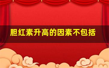 胆红素升高的因素不包括