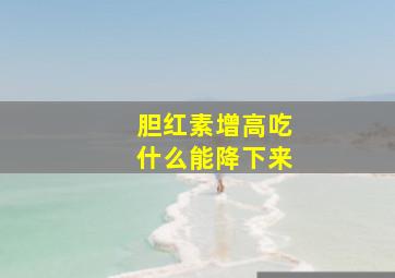 胆红素增高吃什么能降下来