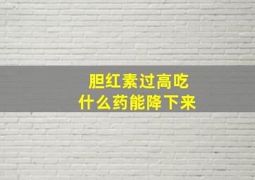 胆红素过高吃什么药能降下来