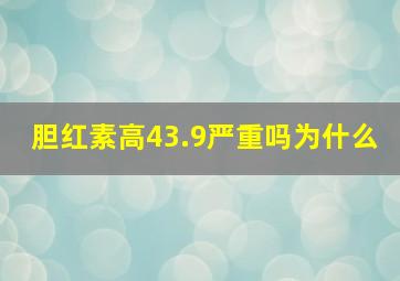 胆红素高43.9严重吗为什么