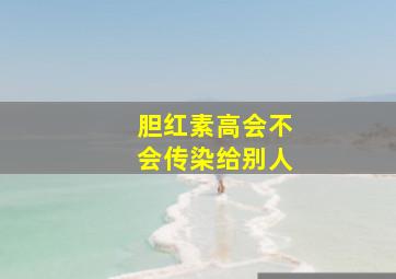 胆红素高会不会传染给别人