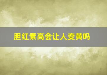 胆红素高会让人变黄吗