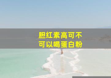 胆红素高可不可以喝蛋白粉