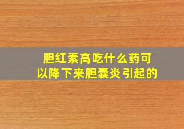 胆红素高吃什么药可以降下来胆囊炎引起的