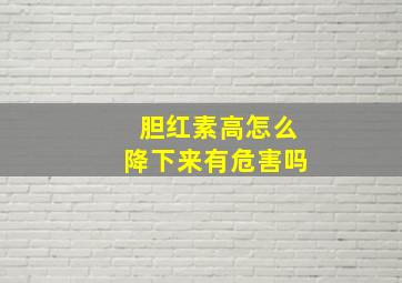 胆红素高怎么降下来有危害吗