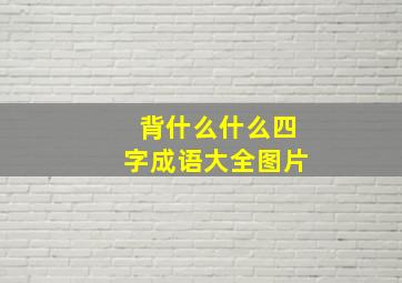 背什么什么四字成语大全图片