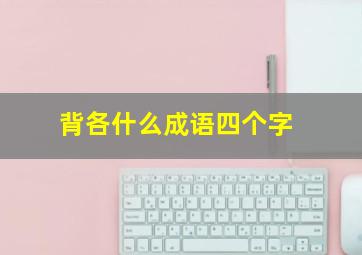 背各什么成语四个字