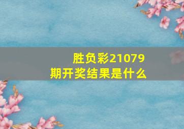 胜负彩21079期开奖结果是什么