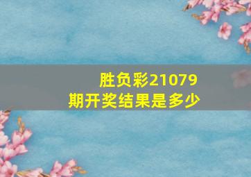 胜负彩21079期开奖结果是多少