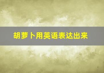 胡萝卜用英语表达出来