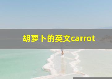 胡萝卜的英文carrot