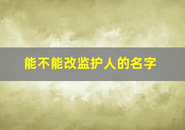 能不能改监护人的名字