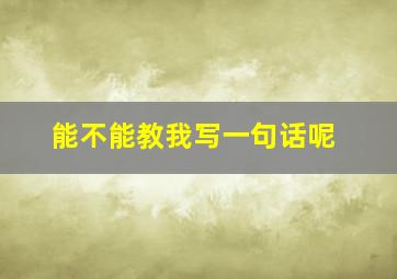 能不能教我写一句话呢