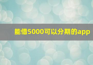 能借5000可以分期的app